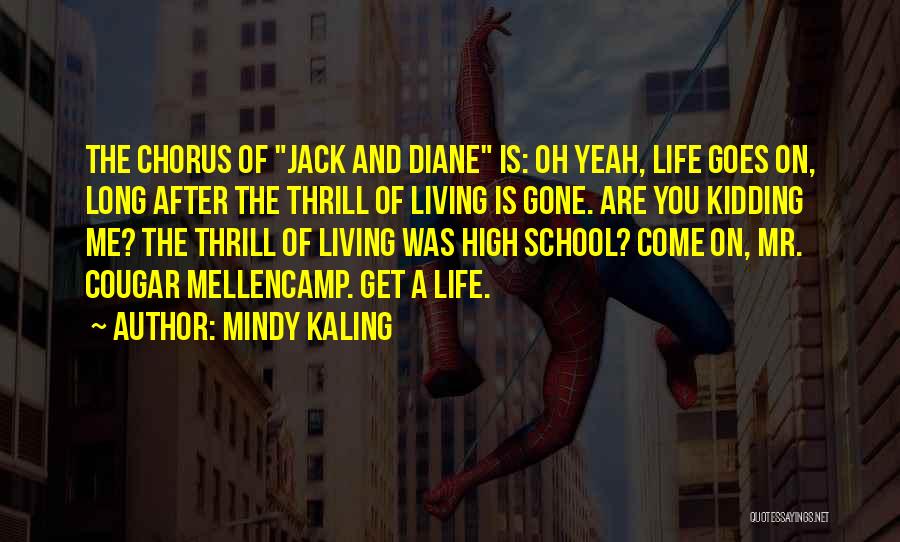 Mindy Kaling Quotes: The Chorus Of Jack And Diane Is: Oh Yeah, Life Goes On, Long After The Thrill Of Living Is Gone.
