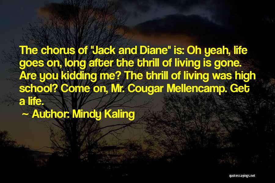 Mindy Kaling Quotes: The Chorus Of Jack And Diane Is: Oh Yeah, Life Goes On, Long After The Thrill Of Living Is Gone.