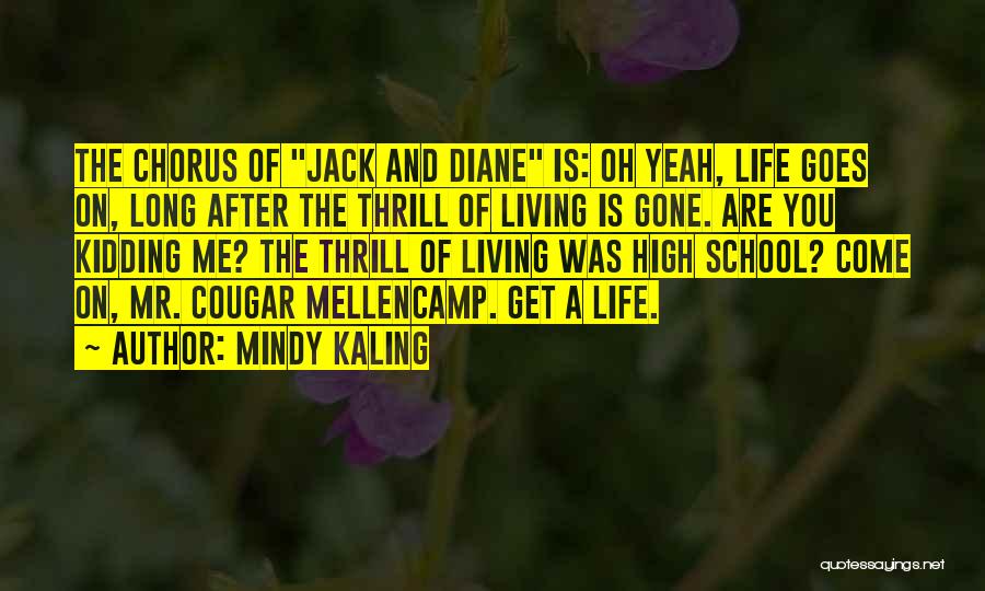 Mindy Kaling Quotes: The Chorus Of Jack And Diane Is: Oh Yeah, Life Goes On, Long After The Thrill Of Living Is Gone.