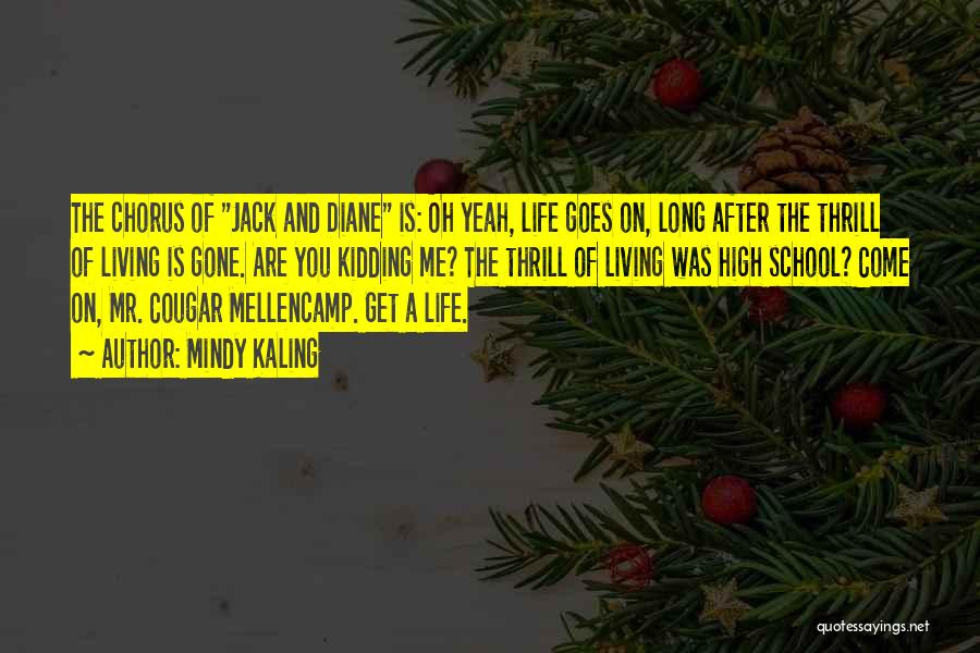 Mindy Kaling Quotes: The Chorus Of Jack And Diane Is: Oh Yeah, Life Goes On, Long After The Thrill Of Living Is Gone.
