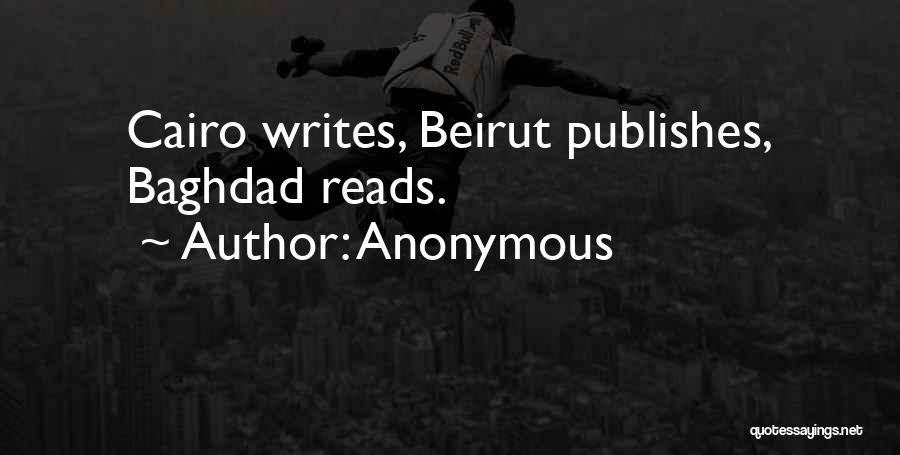 Anonymous Quotes: Cairo Writes, Beirut Publishes, Baghdad Reads.