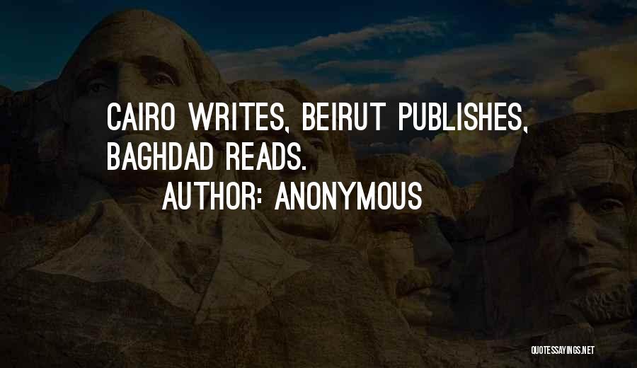 Anonymous Quotes: Cairo Writes, Beirut Publishes, Baghdad Reads.