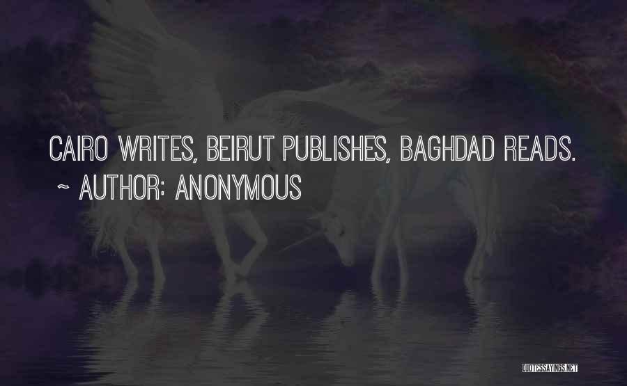 Anonymous Quotes: Cairo Writes, Beirut Publishes, Baghdad Reads.