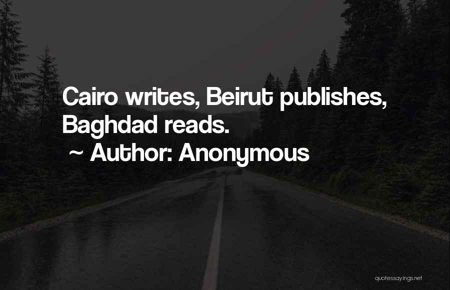 Anonymous Quotes: Cairo Writes, Beirut Publishes, Baghdad Reads.