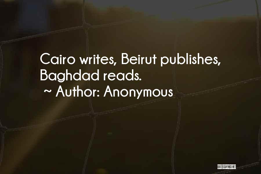 Anonymous Quotes: Cairo Writes, Beirut Publishes, Baghdad Reads.