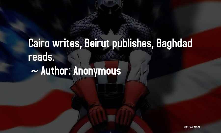 Anonymous Quotes: Cairo Writes, Beirut Publishes, Baghdad Reads.