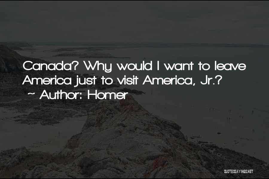 Homer Quotes: Canada? Why Would I Want To Leave America Just To Visit America, Jr.?