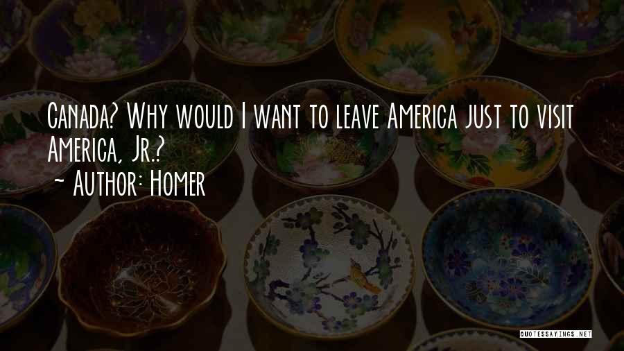 Homer Quotes: Canada? Why Would I Want To Leave America Just To Visit America, Jr.?