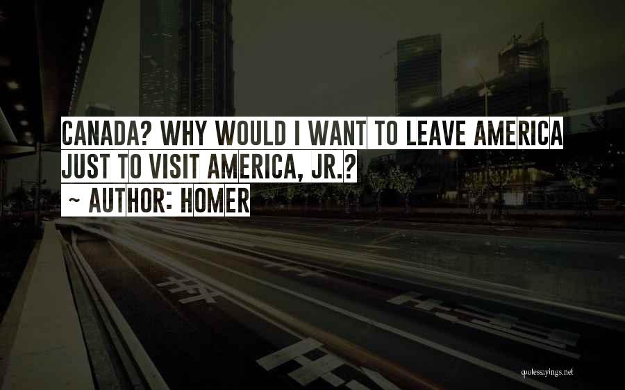 Homer Quotes: Canada? Why Would I Want To Leave America Just To Visit America, Jr.?