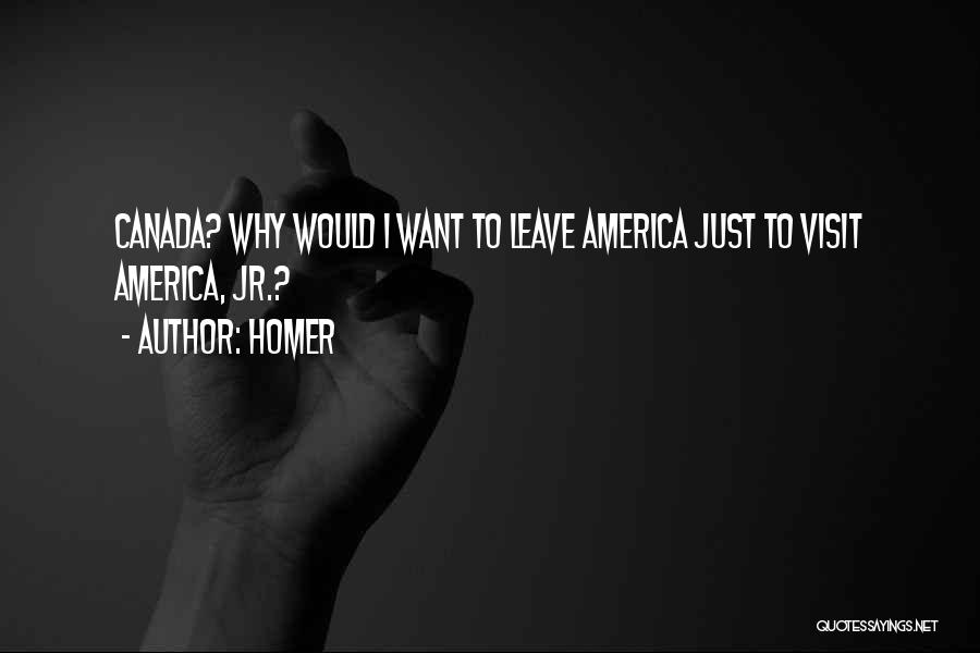 Homer Quotes: Canada? Why Would I Want To Leave America Just To Visit America, Jr.?