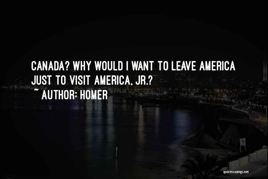 Homer Quotes: Canada? Why Would I Want To Leave America Just To Visit America, Jr.?