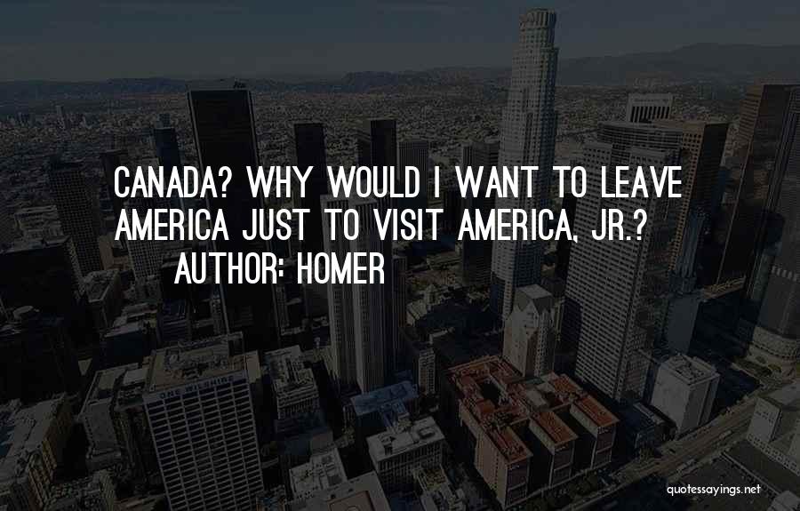 Homer Quotes: Canada? Why Would I Want To Leave America Just To Visit America, Jr.?