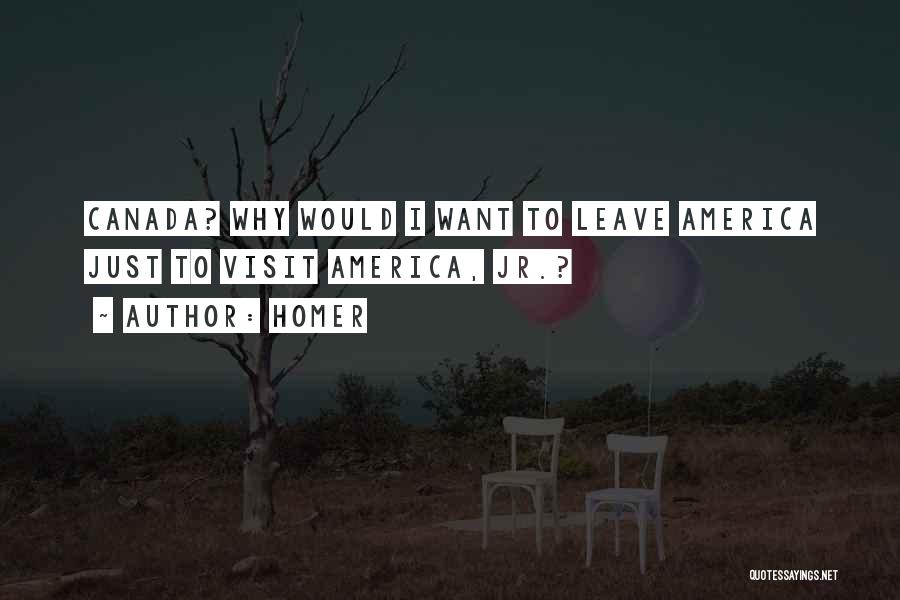 Homer Quotes: Canada? Why Would I Want To Leave America Just To Visit America, Jr.?