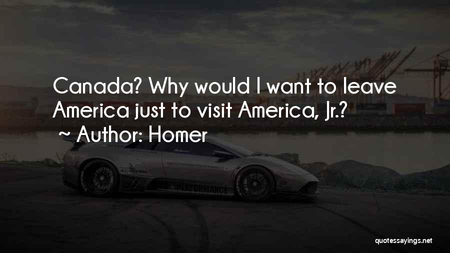 Homer Quotes: Canada? Why Would I Want To Leave America Just To Visit America, Jr.?