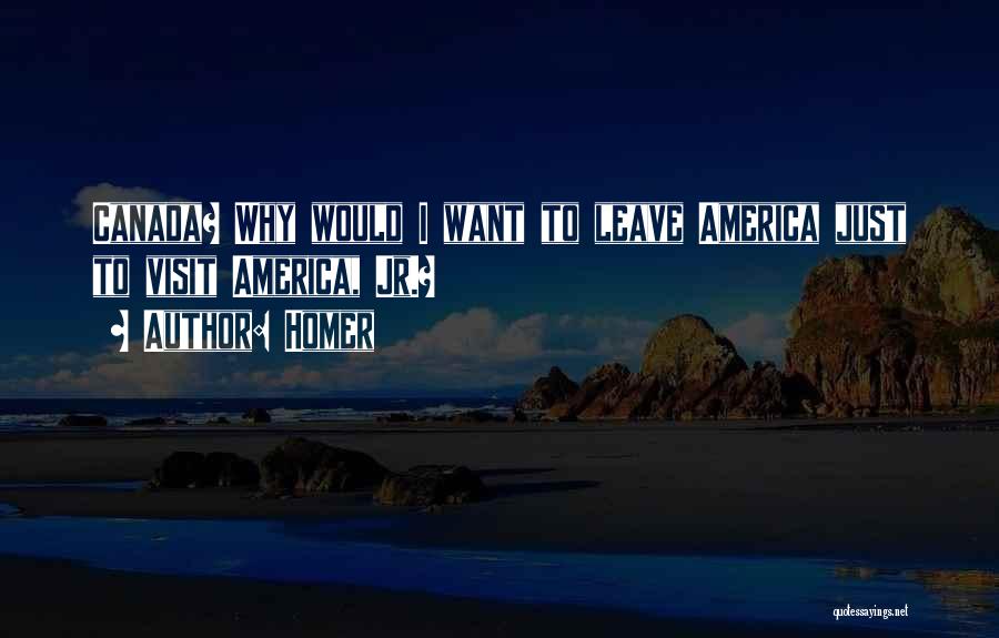 Homer Quotes: Canada? Why Would I Want To Leave America Just To Visit America, Jr.?