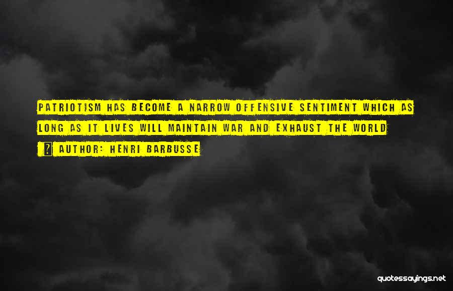 Henri Barbusse Quotes: Patriotism Has Become A Narrow Offensive Sentiment Which As Long As It Lives Will Maintain War And Exhaust The World