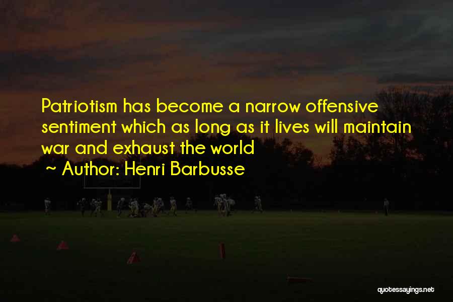 Henri Barbusse Quotes: Patriotism Has Become A Narrow Offensive Sentiment Which As Long As It Lives Will Maintain War And Exhaust The World