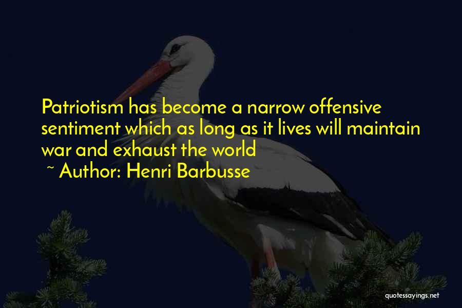 Henri Barbusse Quotes: Patriotism Has Become A Narrow Offensive Sentiment Which As Long As It Lives Will Maintain War And Exhaust The World