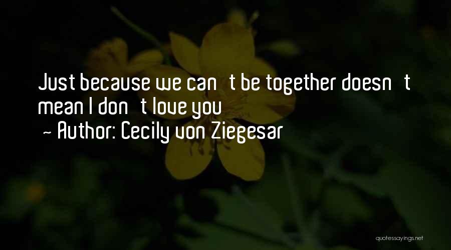 Cecily Von Ziegesar Quotes: Just Because We Can't Be Together Doesn't Mean I Don't Love You