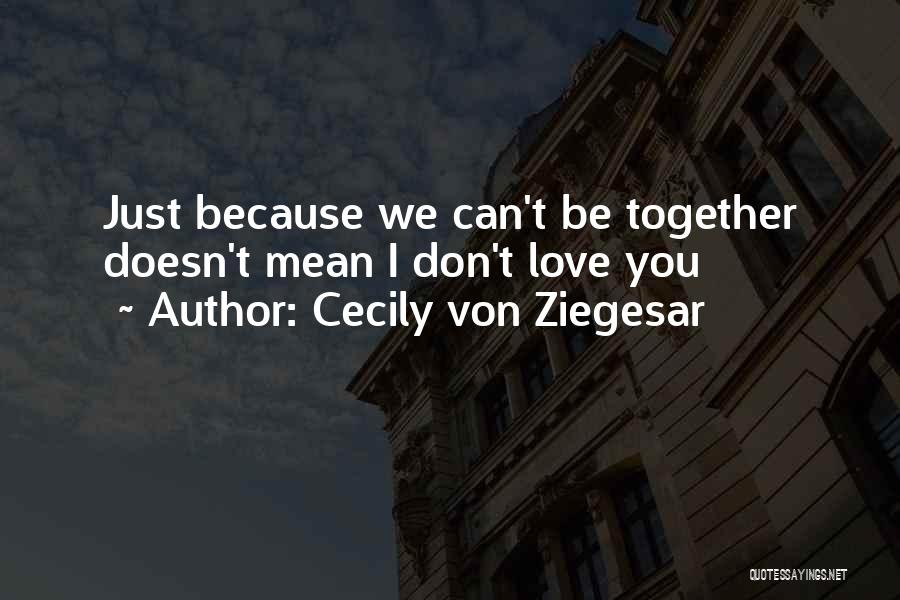 Cecily Von Ziegesar Quotes: Just Because We Can't Be Together Doesn't Mean I Don't Love You