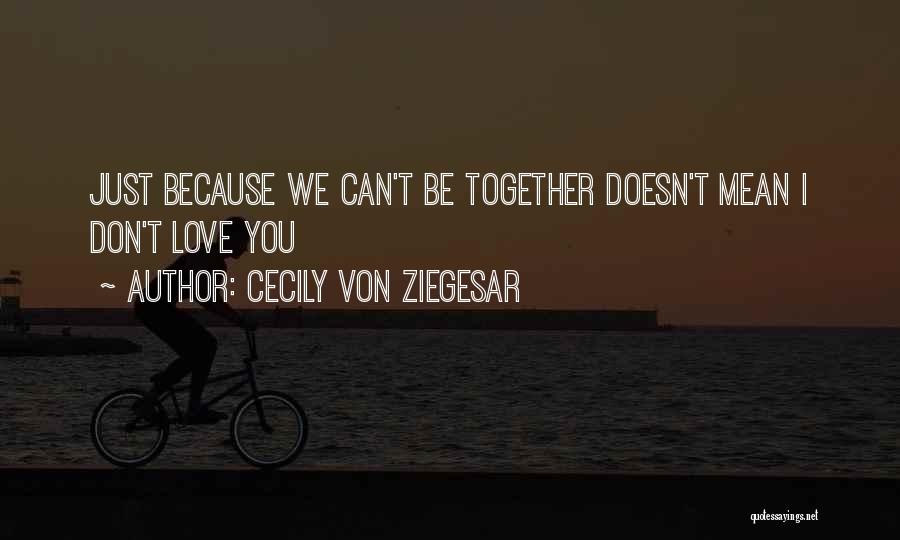 Cecily Von Ziegesar Quotes: Just Because We Can't Be Together Doesn't Mean I Don't Love You