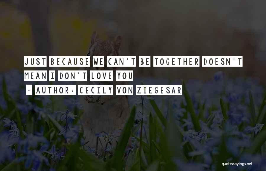 Cecily Von Ziegesar Quotes: Just Because We Can't Be Together Doesn't Mean I Don't Love You