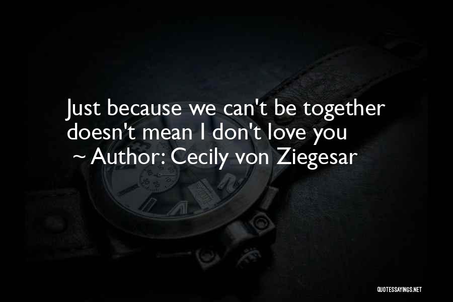 Cecily Von Ziegesar Quotes: Just Because We Can't Be Together Doesn't Mean I Don't Love You