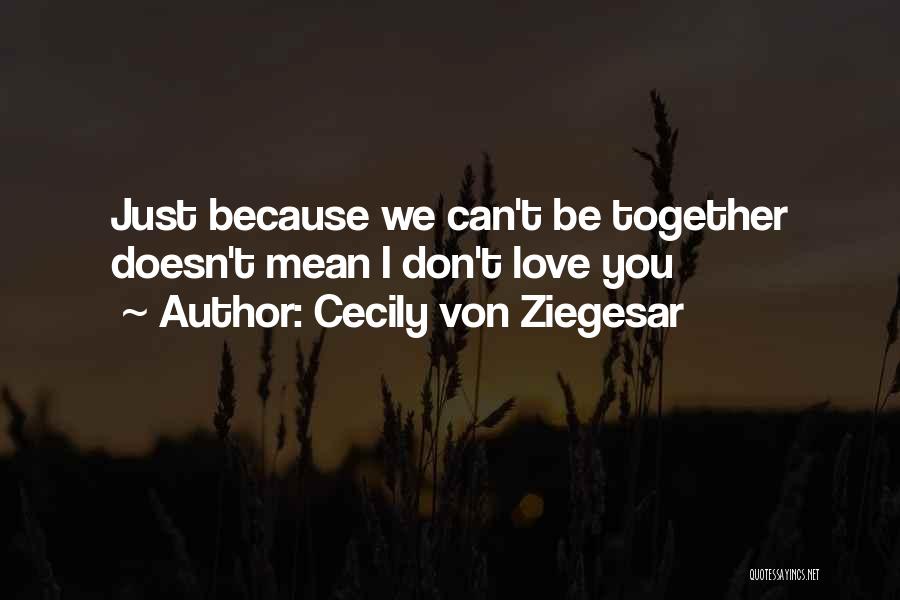 Cecily Von Ziegesar Quotes: Just Because We Can't Be Together Doesn't Mean I Don't Love You