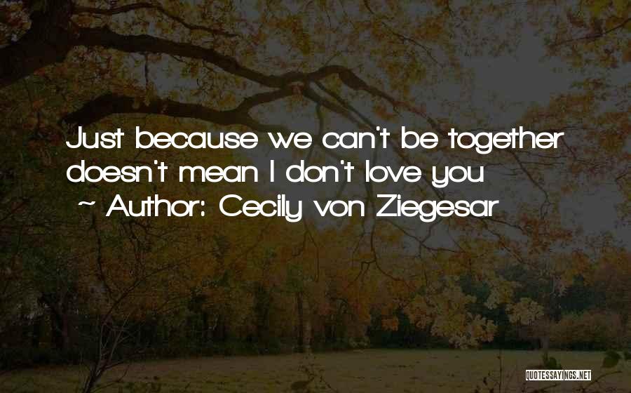 Cecily Von Ziegesar Quotes: Just Because We Can't Be Together Doesn't Mean I Don't Love You