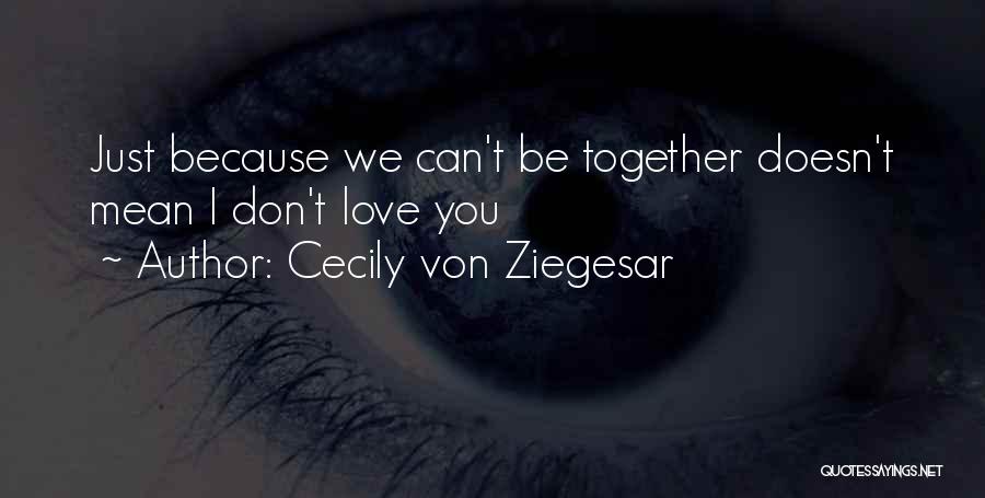 Cecily Von Ziegesar Quotes: Just Because We Can't Be Together Doesn't Mean I Don't Love You