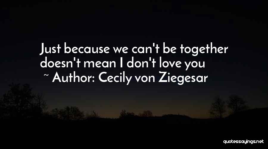 Cecily Von Ziegesar Quotes: Just Because We Can't Be Together Doesn't Mean I Don't Love You