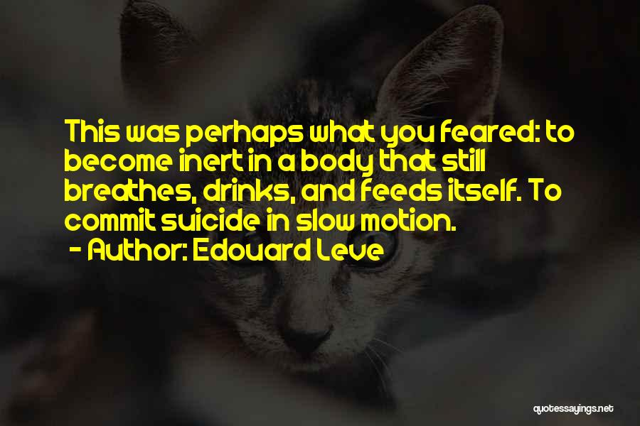 Edouard Leve Quotes: This Was Perhaps What You Feared: To Become Inert In A Body That Still Breathes, Drinks, And Feeds Itself. To