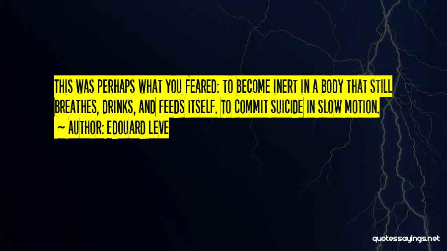 Edouard Leve Quotes: This Was Perhaps What You Feared: To Become Inert In A Body That Still Breathes, Drinks, And Feeds Itself. To