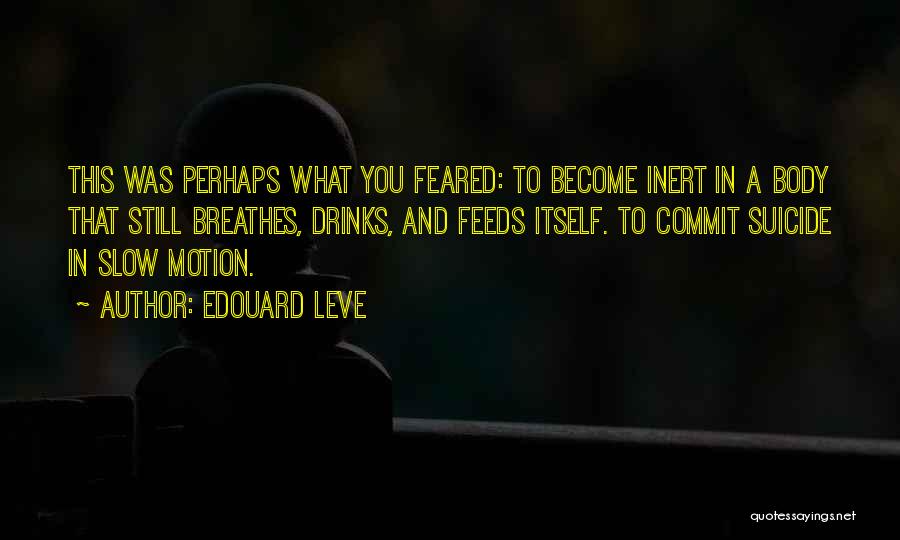 Edouard Leve Quotes: This Was Perhaps What You Feared: To Become Inert In A Body That Still Breathes, Drinks, And Feeds Itself. To