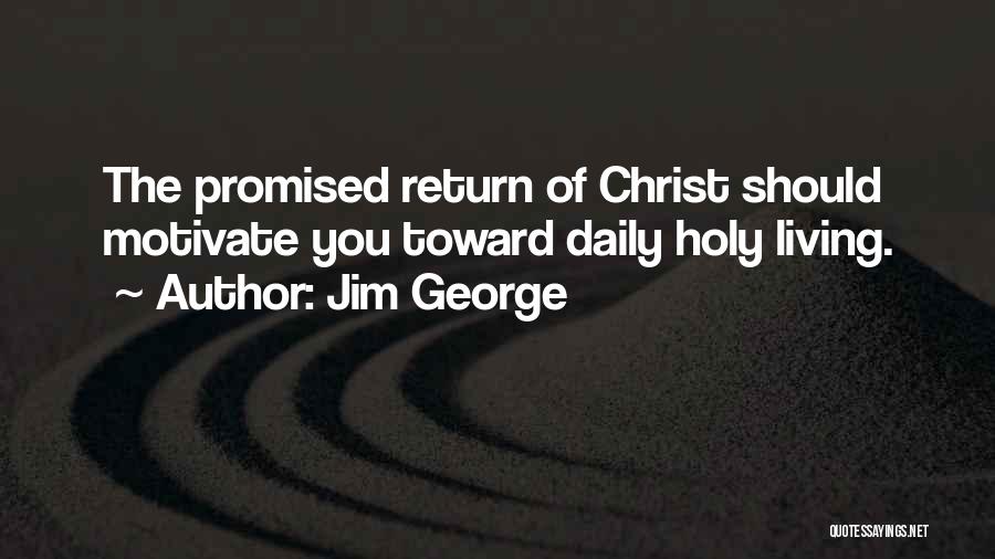 Jim George Quotes: The Promised Return Of Christ Should Motivate You Toward Daily Holy Living.