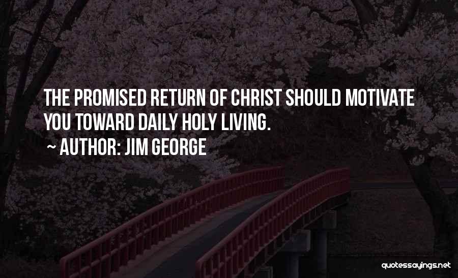 Jim George Quotes: The Promised Return Of Christ Should Motivate You Toward Daily Holy Living.