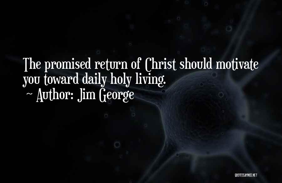 Jim George Quotes: The Promised Return Of Christ Should Motivate You Toward Daily Holy Living.