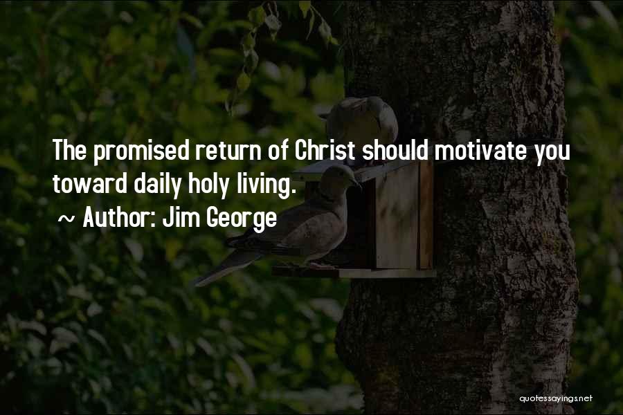 Jim George Quotes: The Promised Return Of Christ Should Motivate You Toward Daily Holy Living.