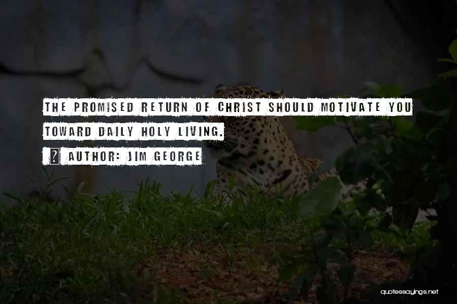 Jim George Quotes: The Promised Return Of Christ Should Motivate You Toward Daily Holy Living.