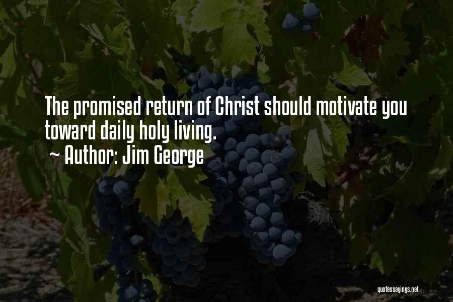 Jim George Quotes: The Promised Return Of Christ Should Motivate You Toward Daily Holy Living.