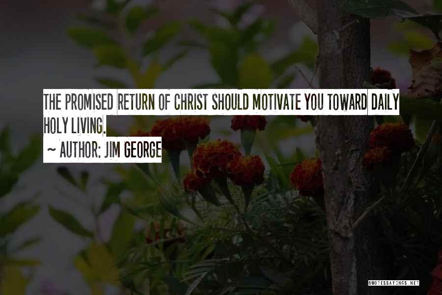 Jim George Quotes: The Promised Return Of Christ Should Motivate You Toward Daily Holy Living.