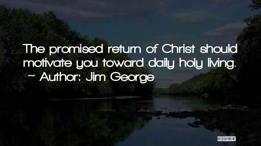 Jim George Quotes: The Promised Return Of Christ Should Motivate You Toward Daily Holy Living.