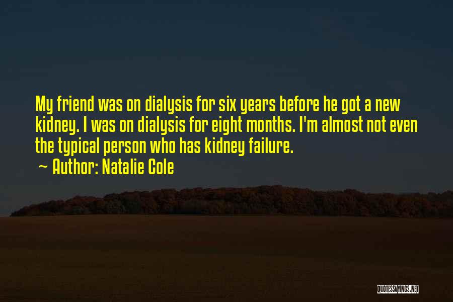 Natalie Cole Quotes: My Friend Was On Dialysis For Six Years Before He Got A New Kidney. I Was On Dialysis For Eight