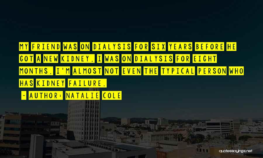 Natalie Cole Quotes: My Friend Was On Dialysis For Six Years Before He Got A New Kidney. I Was On Dialysis For Eight