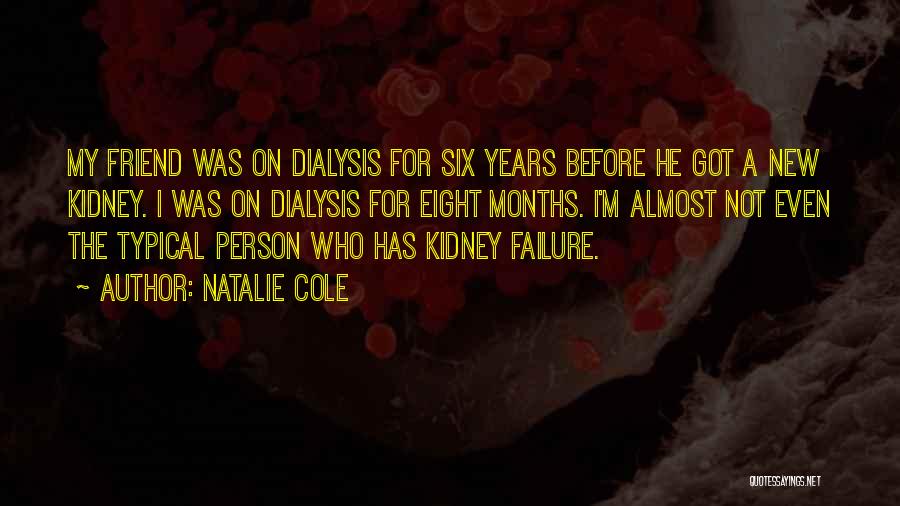 Natalie Cole Quotes: My Friend Was On Dialysis For Six Years Before He Got A New Kidney. I Was On Dialysis For Eight