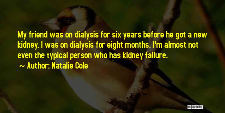 Natalie Cole Quotes: My Friend Was On Dialysis For Six Years Before He Got A New Kidney. I Was On Dialysis For Eight