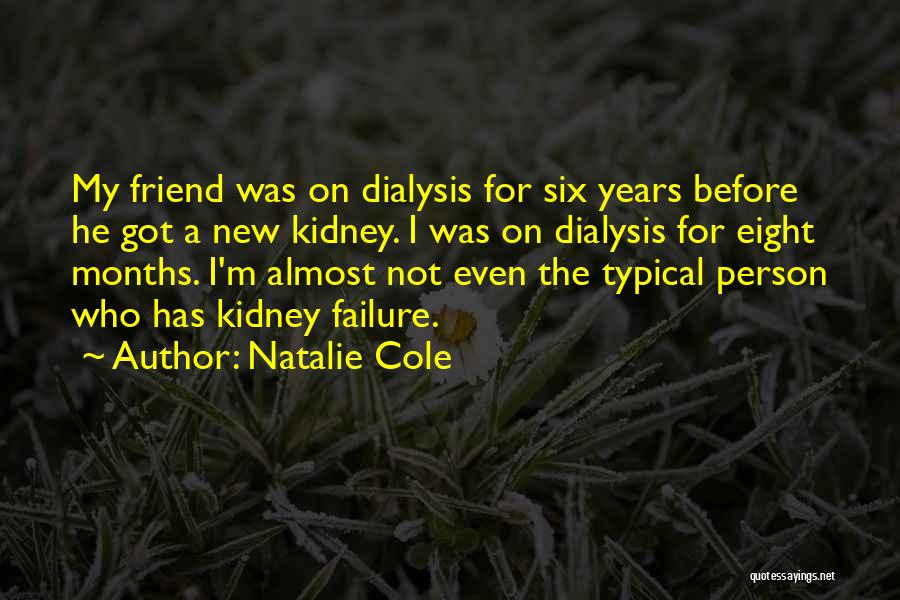 Natalie Cole Quotes: My Friend Was On Dialysis For Six Years Before He Got A New Kidney. I Was On Dialysis For Eight