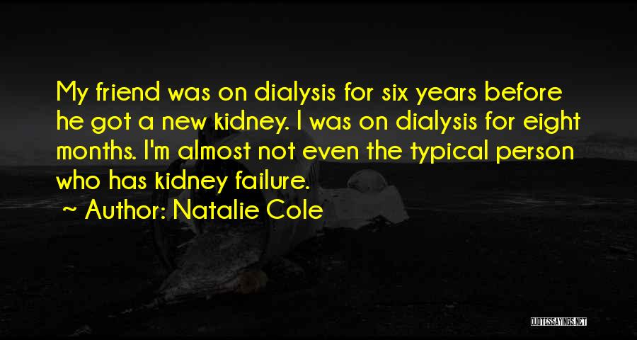 Natalie Cole Quotes: My Friend Was On Dialysis For Six Years Before He Got A New Kidney. I Was On Dialysis For Eight