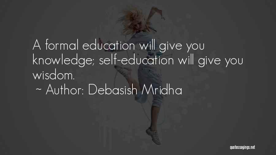 Debasish Mridha Quotes: A Formal Education Will Give You Knowledge; Self-education Will Give You Wisdom.
