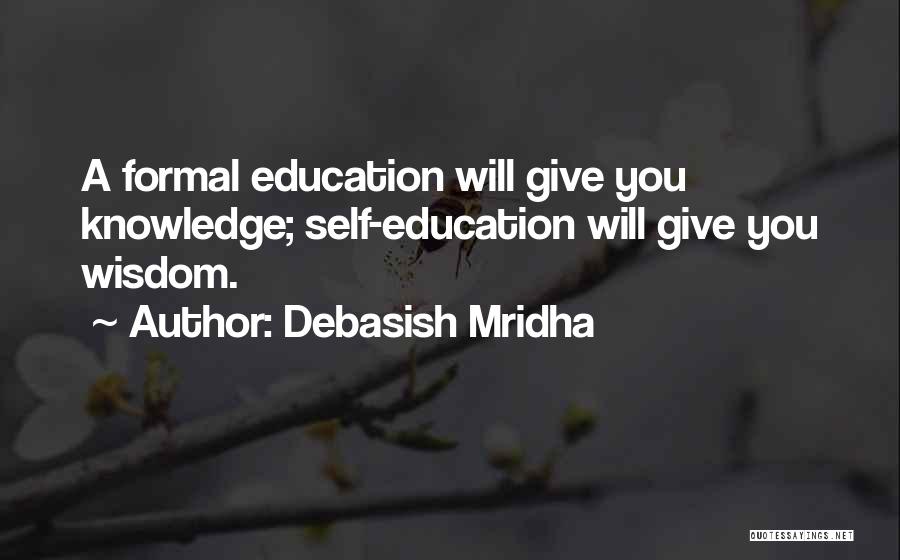 Debasish Mridha Quotes: A Formal Education Will Give You Knowledge; Self-education Will Give You Wisdom.